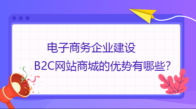 電子商務企業建設B2C網站商城的優勢有哪些？