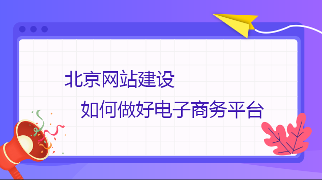 北京網站建設如何做好電子商務平臺 北京網站建設如何做好電子商務平臺