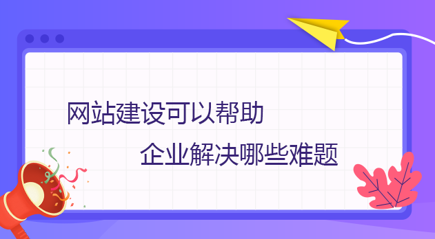 網站建設可以幫助企業解決哪些難題