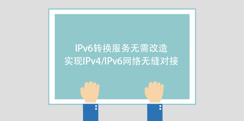 IPv6轉換服務無需改造實現IPv4/IPv6網絡無縫對接
