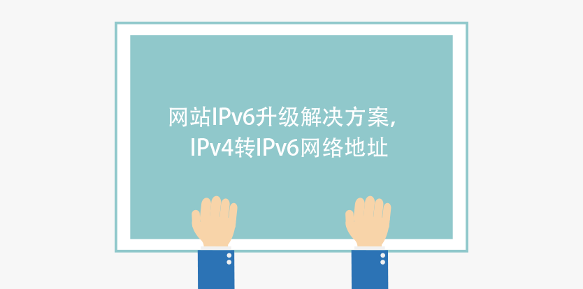 網站IPv6升級解決方案,IPv4轉IPv6網絡地址 網站IPv6升級解決方案,IPv4轉IPv6網絡地址