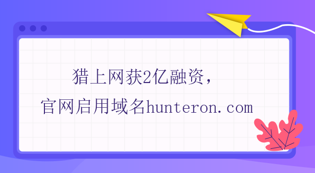 獵上網獲2億融資，官網啟用域名hunteron.com