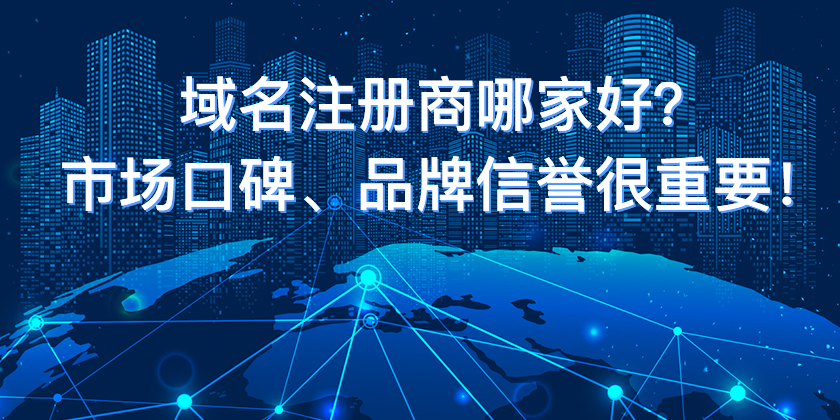 域名注冊商哪家好？市場口碑、品牌信譽很重要！