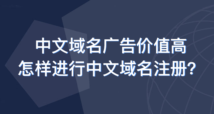 中文域名廣告價值高，怎樣進行中文域名注冊？