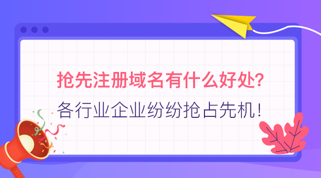 搶先注冊域名有什么好處？各行業企業紛紛搶占先機！