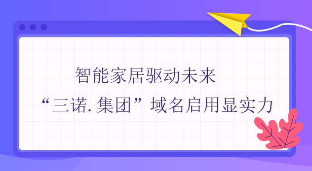 智能家居驅動未來——“三諾.集團”域名啟用顯實力