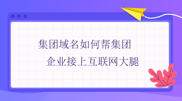集團域名如何幫集團企業接上互聯網大腿
