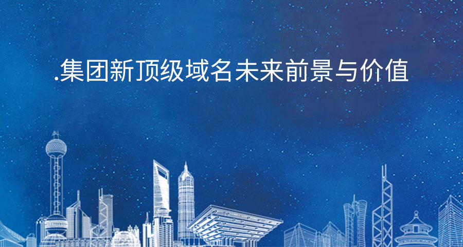.集團新頂級域名未來前景與價值