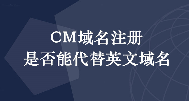 CM域名注冊是否能代替英文域名 CM域名注冊是否能代替英文域名