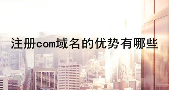 注冊com域名的優勢有哪些