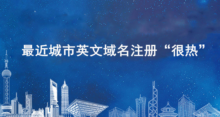 最近城市英文域名注冊“很熱”