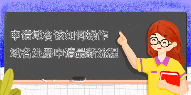申請域名該如何操作,域名注冊申請最新流程 申請域名該如何操作,域名注冊申請最新流程
