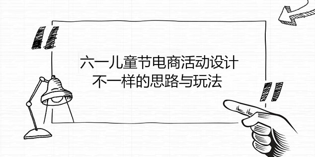 六一兒童節電商活動設計：不一樣的思路與玩法