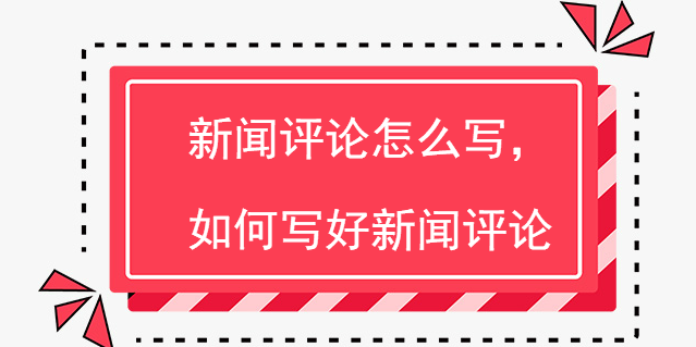 新聞評論怎么寫，如何寫好新聞評論