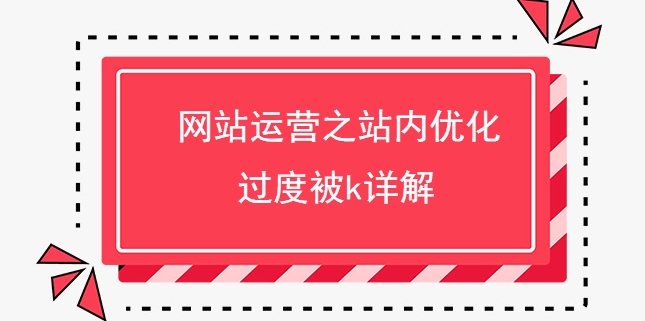 網站運營之站內優化過度被k詳解 網站運營之站內優化過度被k詳解