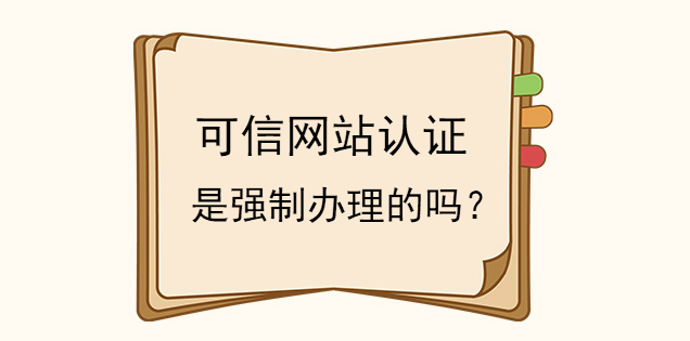 可信網站認證是強制辦理的嗎? 可信網站認證是強制辦理的嗎?