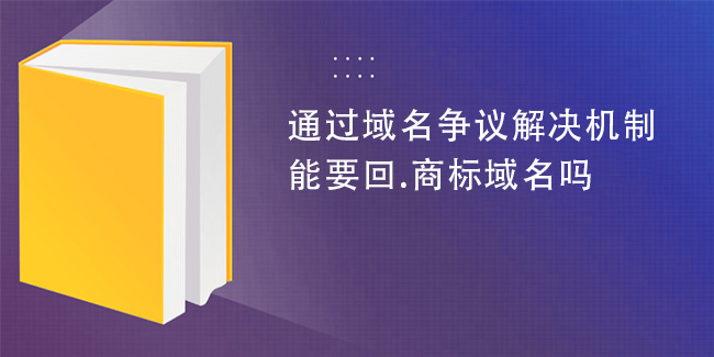 通過域名爭議解決機制能要回.商標域名嗎