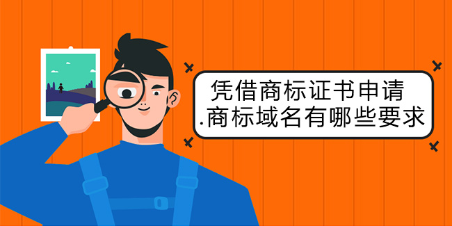 憑借商標證書申請 .商標域名有哪些要求