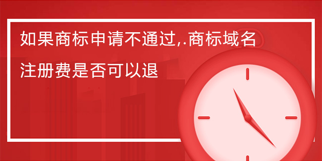 如果商標申請不通過，.商標域名注冊費是否可以退