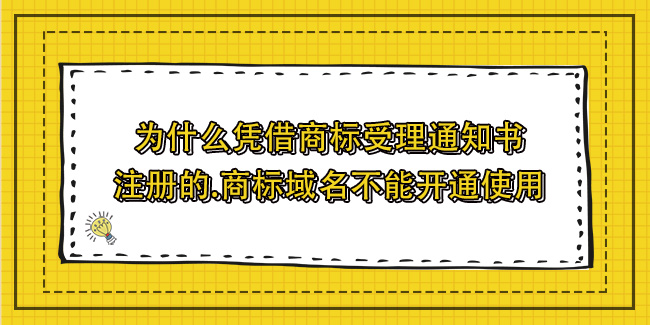 為什么憑借商標受理通知書注冊的.商標域名不能開通使用