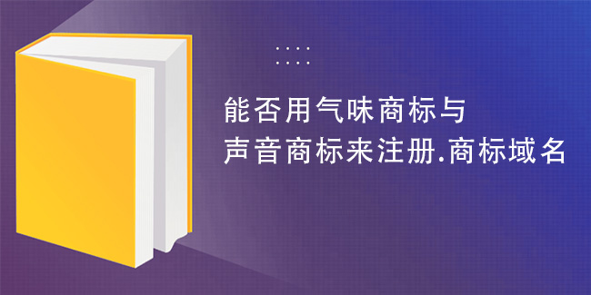 能否用氣味商標與聲音商標來注冊.商標域名