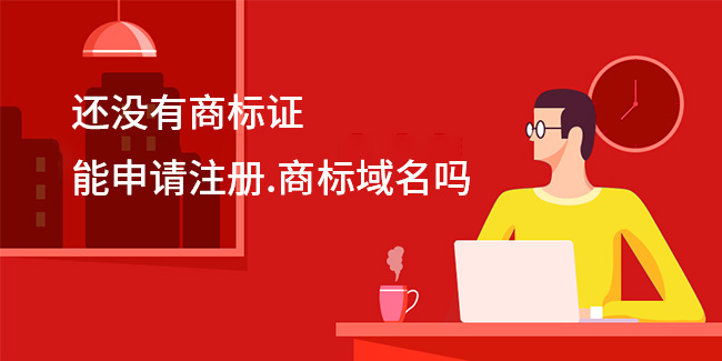 還沒有商標證，能申請注冊.商標域名嗎