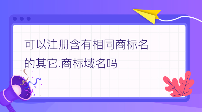 可以注冊含有相同商標名的其它.商標域名嗎