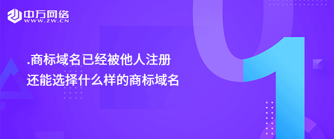 .商標域名已經被他人注冊，還能選擇什么樣的商標域名