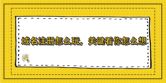 域名注冊怎么玩，關鍵看你怎么想