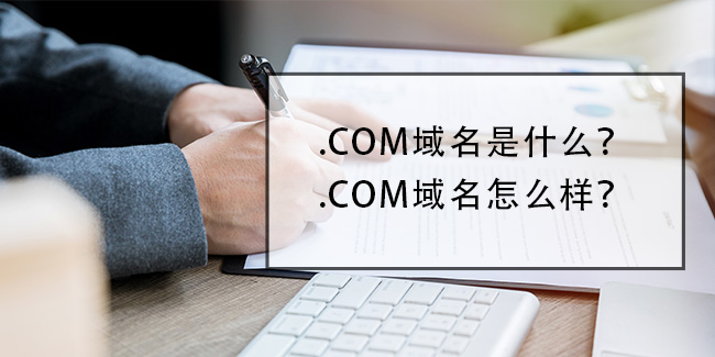 .com域名是什么？.com域名怎么樣？