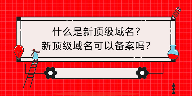 什么是新頂級域名？新頂級域名可以備案嗎？