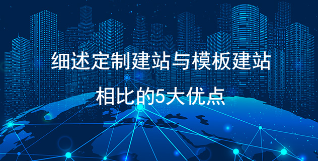 細述定制建站與模板建站的相比的5大優點