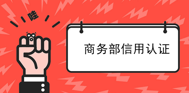 商務部信用認證樹立誠信形象的一張名牌