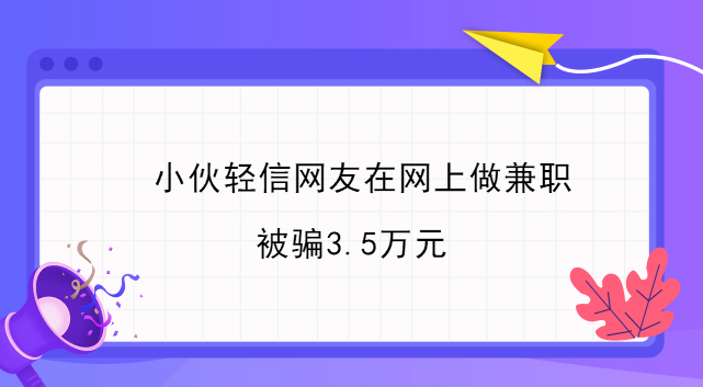 小伙輕信網友在網上做兼職 被騙3.5萬元 小伙輕信網友在網上做兼職 被騙3.5萬元