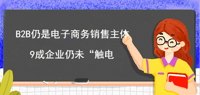 B2B仍是電子商務銷售主體 9成企業仍未“觸電