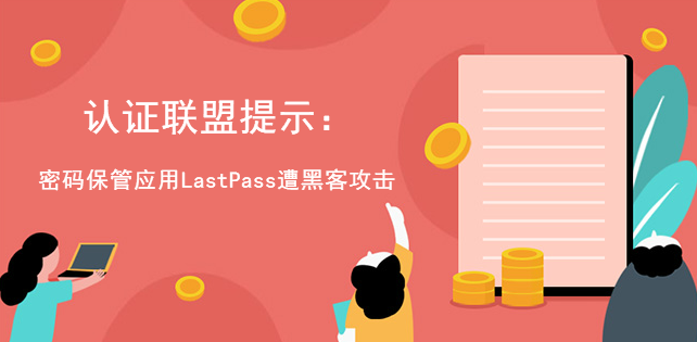 認證聯盟提示：密碼保管應用LastPass遭黑客攻擊