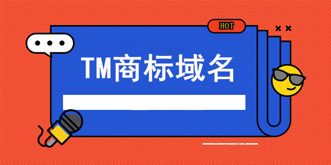 淺析企業為何要注冊TM域名？ 商標域名的優勢在哪？